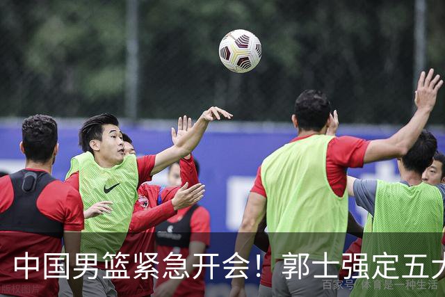 中国男篮紧急开会！郭士强定五大要求，众球员认真做笔记